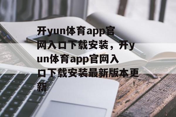 开yun体育app官网入口下载安装，开yun体育app官网入口下载安装最新版本更新