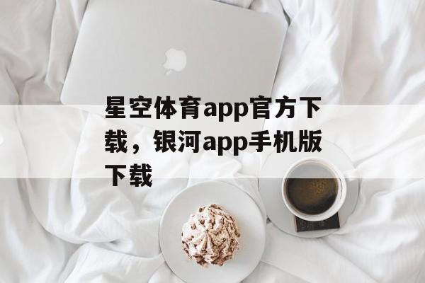 星空体育app官方下载，银河app手机版下载