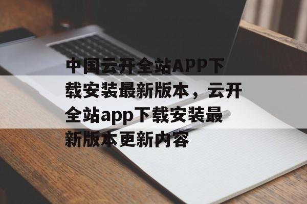 中国云开全站APP下载安装最新版本，云开全站app下载安装最新版本更新内容