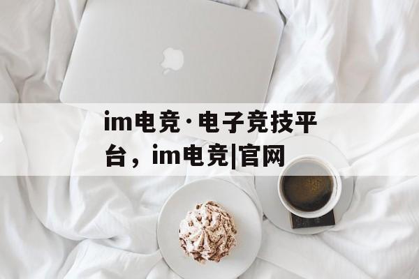 im电竞·电子竞技平台，im电竞|官网