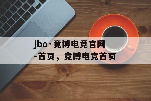 jbo·竟博电竞官网-首页，竞博电竞首页