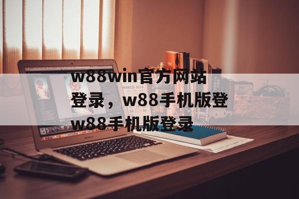 w88win官方网站登录，w88手机版登w88手机版登录