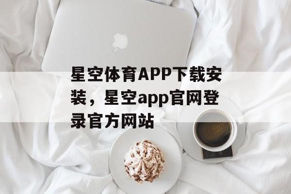 星空体育APP下载安装，星空app官网登录官方网站