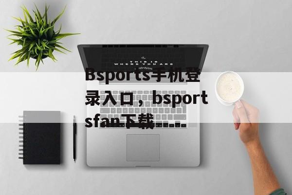 Bsports手机登录入口，bsportsfan下载